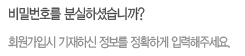 비밀번호를 분실하셨습니까? 회원가입시 기재하신 정보를 정확하게 입력해 주세요